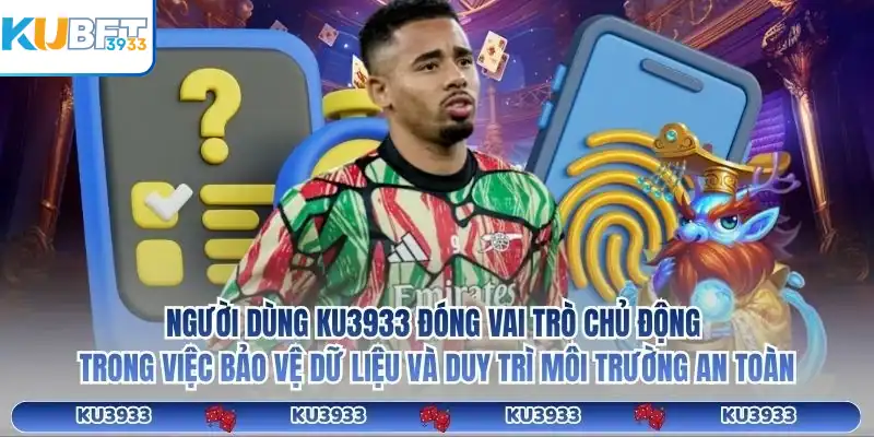 Người dùng KU3933 đóng vai trò chủ động trong việc bảo vệ dữ liệu và duy trì môi trường an toàn