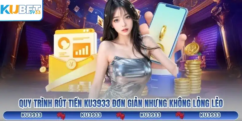 Quy trình rút tiền KU3933 đơn giản nhưng không lỏng lẻo
